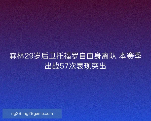 森林29岁后卫托福罗自由身离队 本赛季出战57次表现突出